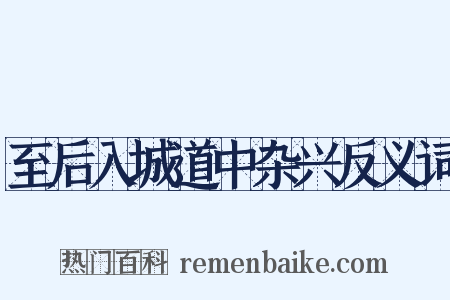 至后入城道中杂兴反义词是什么意思的图片